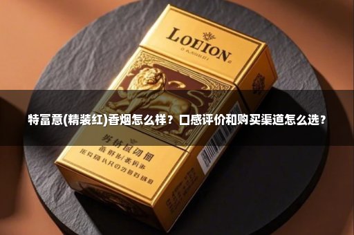 特富意(精裝紅)香煙怎么樣？口感評(píng)價(jià)和購買渠道怎么選？